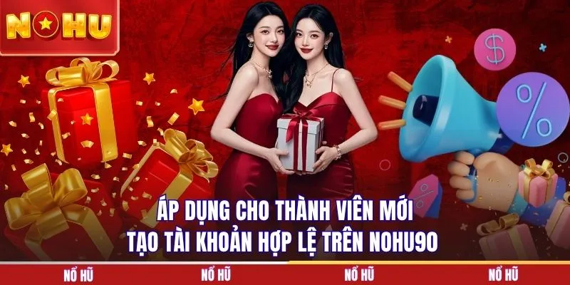 Áp dụng cho thành viên mới tạo tài khoản hợp lệ trên NOHU90