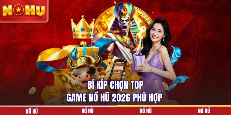 Bí kíp chọn top game nổ hũ 2026 phù hợp