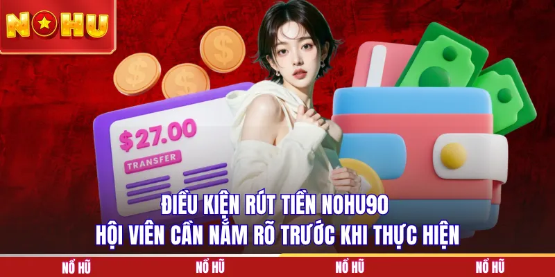 Điều kiện rút tiền NOHU90 hội viên cần nắm rõ trước khi thực hiện