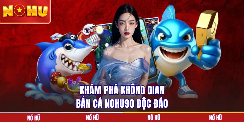 Khám phá không gian bắn cá NoHU90 độc đáo
