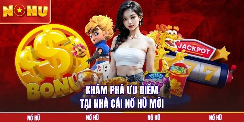 Khám phá ưu điểm tại nhà cái nổ hũ mới