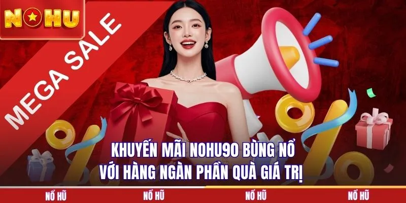 Khuyến mãi NOHU90 bùng nổ với hàng ngàn phần quà giá trị