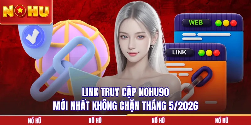 Link truy cập NOHU90 mới nhất không chặn tháng 5/2026