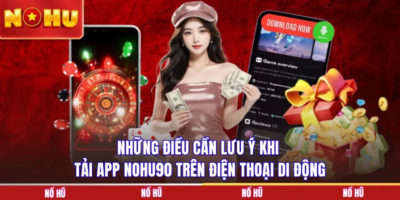 Những điều cần lưu ý khi tải app NOHU90 trên điện thoại di động