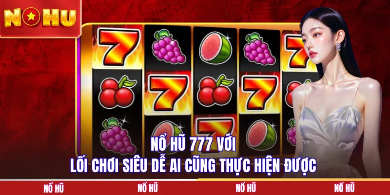 Nổ hũ 777 với lối chơi siêu dễ ai cũng thực hiện được