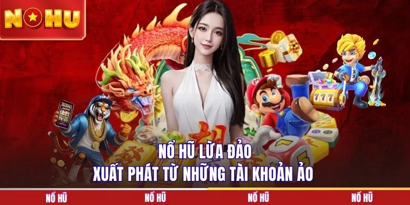 Nổ hũ lừa đảo xuất phát từ những tài khoản ảo