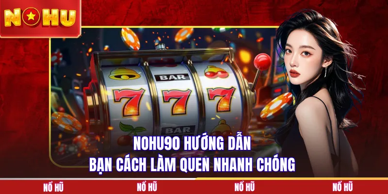 NOHU90 hướng dẫn bạn cách làm quen nhanh chóng