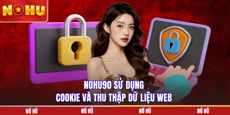 NOHU90 sử dụng cookie và thu thập dữ liệu web