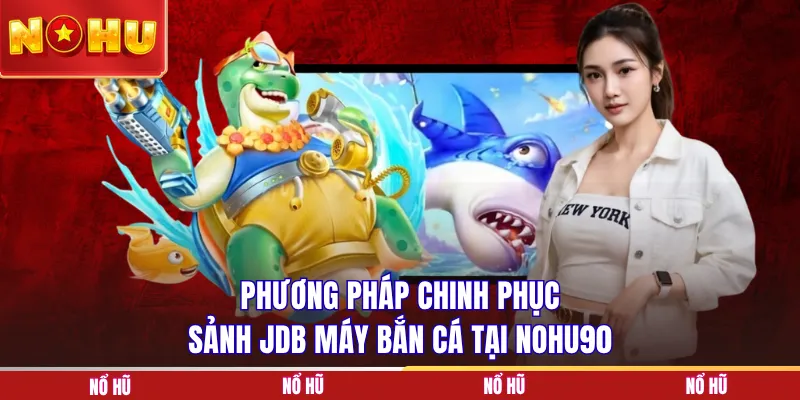 Phương pháp chinh phục sảnh JDB máy bắn cá  tại NOHU90