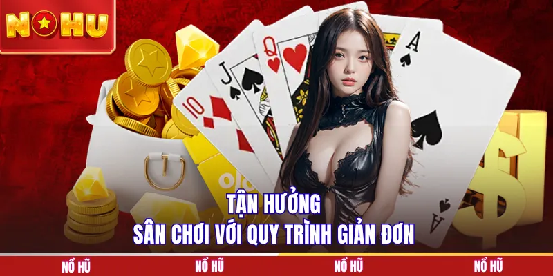 Tận hưởng sân chơi với quy trình giản đơn