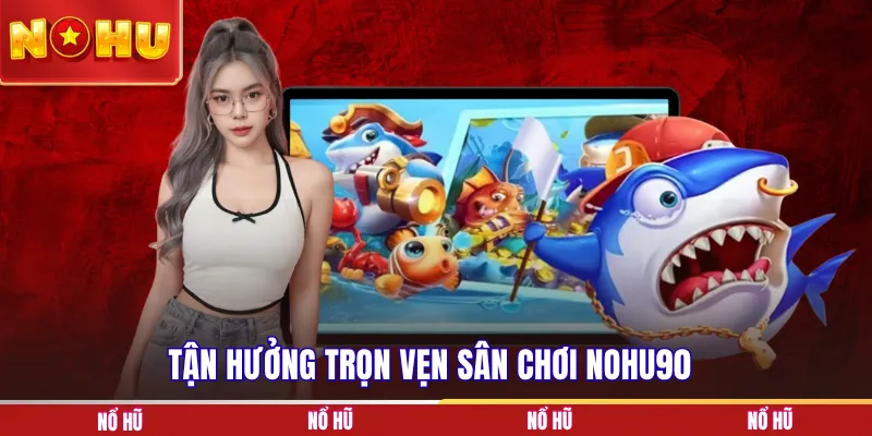Tận hưởng trọn vẹn sân chơi NOHU90
