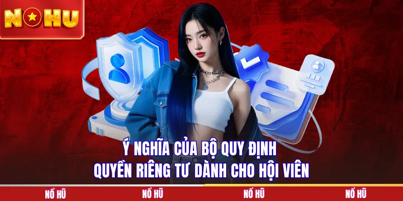 Ý nghĩa của bộ quy định quyền riêng tư dành cho hội viên